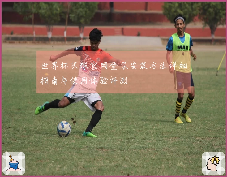 世界杯买球官网登录安装方法详细指南与使用体验评测