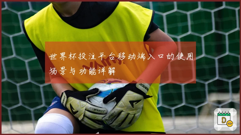 世界杯投注平台移动端入口的使用场景与功能详解