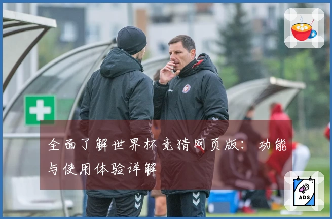 全面了解世界杯竞猜网页版：功能与使用体验详解