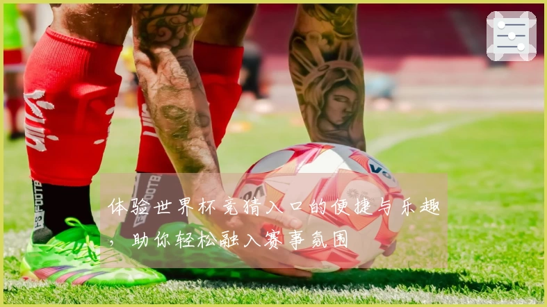 体验世界杯竞猜入口的便捷与乐趣，助你轻松融入赛事氛围