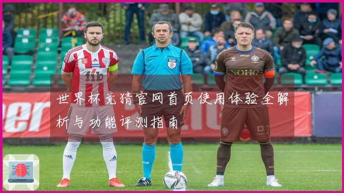 世界杯竞猜官网首页使用体验全解析与功能评测指南